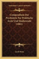 Compendium Der Psychiatrie Fur Praktische Arzte Und Studierende (1881) - Jacob Weiss