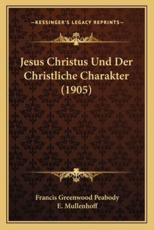 Jesus Christus Und Der Christliche Charakter (1905) - Francis Greenwood Peabody (author), E Mullenhoff (translator)
