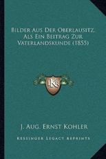 Bilder Aus Der Oberlausitz, Als Ein Beitrag Zur Vaterlandskunde (1855) - J Aug Ernst Kohler