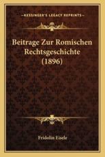 Beitrage Zur Romischen Rechtsgeschichte (1896) - Fridolin Eisele (author)