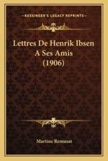 Lettres De Henrik Ibsen A Ses Amis (1906) - Martine Remusat (translator)