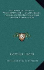 Beschreibung Neuerer Wasserbauwerke In Deutschland, Frankreich, Den Niederlanden Und Der Schweiz (1826) - Gotthilf Hagen