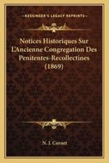 Notices Historiques Sur L'Ancienne Congregation Des Penitentes-Recollectines (1869) - N J Cornet (author)