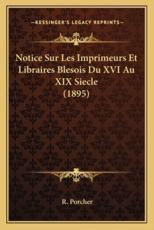 Notice Sur Les Imprimeurs Et Libraires Blesois Du XVI Au XIX Siecle (1895) - R Porcher (author)