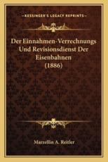 Der Einnahmen-Verrechnungs Und Revisionsdienst Der Eisenbahnen (1886) - Marzellin A Reitler (author)