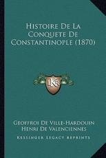Histoire De La Conquete De Constantinople (1870) - Geoffroi De Ville-Hardouin, Henri De Valenciennes, Natalis De Wailly