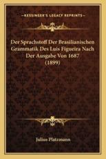 Der Sprachstoff Der Brasilianischen Grammatik Des Luis Figueira Nach Der Ausgabe Von 1687 (1899) - Julius Platzmann