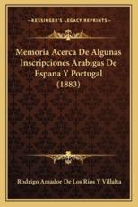 Memoria Acerca De Algunas Inscripciones Arabigas De Espana Y Portugal (1883) - Rodrigo Amador De Los Rios y Villalta (author)