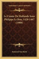 Le Comte De Hollande Sous Philippe Le Bon, 1428-1467 (1908) - Raimond Van Marle