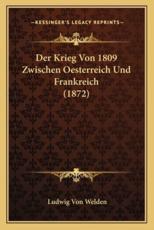 Der Krieg Von 1809 Zwischen Oesterreich Und Frankreich (1872) - Ludwig Von Welden (author)