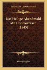 Das Heilige Abendmahl Mit Controversen (1845) - Georg Riegler (author)