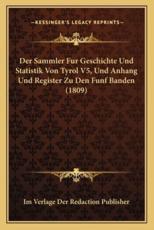Der Sammler Fur Geschichte Und Statistik Von Tyrol V5, Und Anhang Und Register Zu Den Funf Banden (1809) - Im Verlage Der Redaction Publisher