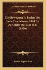 Die Bewegung In Baden Von Ende Des Februar 1848 Bis Zur Mitte Des Mai 1849 (1850) - Johann Baptist Bekk (author)