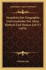 Grundriss Der Geographie Und Geschichte Der Alten, Mittlern Und Neuern Zeit V1 (1870) - Wilhelm Putz