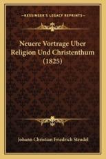 Neuere Vortrage Uber Religion Und Christenthum (1825) - Johann Christian Friedrich Steudel (author)