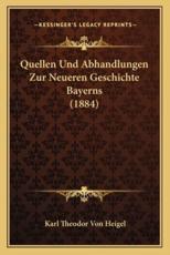 Quellen Und Abhandlungen Zur Neueren Geschichte Bayerns (1884) - Karl Theodor Von Heigel