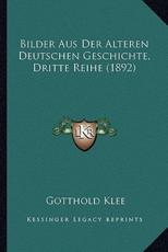 Bilder Aus Der Alteren Deutschen Geschichte, Dritte Reihe (1892) - Gotthold Klee