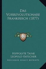 Das Vorrevolutionare Frankreich (1877) - Hippolyte Taine, Leopold Katscher (editor)