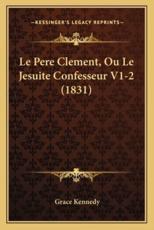 Le Pere Clement, Ou Le Jesuite Confesseur V1-2 (1831) - Grace Kennedy (author)