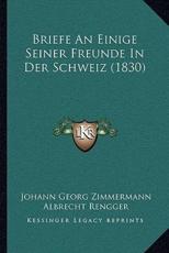 Briefe An Einige Seiner Freunde In Der Schweiz (1830) - Johann Georg Zimmermann (author), Albrecht Rengger (editor)