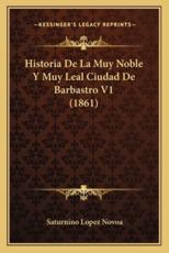 Historia De La Muy Noble Y Muy Leal Ciudad De Barbastro V1 (1861) - Saturnino Lopez Novoa (author)