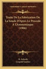 Traite De La Fabrication De La Soude D'Apres Le Procede A L'Ammoniaque (1906) - H Schreib, Leopold Gautier (translator)