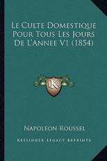 Le Culte Domestique Pour Tous Les Jours De L'Annee V1 (1854) - Napoleon Roussel (author)