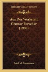 Aus Der Werkstatt Grosser Forscher (1908) - Friedrich Dannemann (editor)
