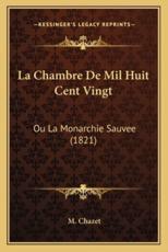 La Chambre de Mil Huit Cent Vingt: Ou La Monarchie Sauvee (1821)