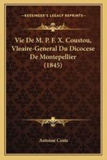 Vie De M. P. F. X. Coustou, Vleaire-General Du Dicocese De Montepellier (1845) - Antoine Coste (author)