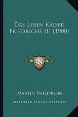 Das Leben Kaiser Friedrichs III (1900) - Martin Philippson