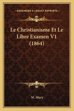 Le Christianisme Et Le Libre Examen V1 (1864) - M Mary (author)