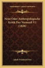 Neue Oder Anthropologische Kritik Der Vernunft V1 (1828) - Jakob Friedrich Fries