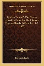 Egidius Tschudi's Von Glarus Leben Und Schriften Nach Dessen Eigenen Handschriften, Part 1-2 (1805) - Ildephons Fuchs (author)