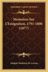 Memoires Sur L'Emigration, 1791-1800 (1877) - Adolphe Mathurin De Lescure (author)