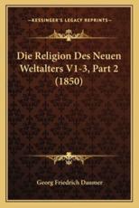 Die Religion Des Neuen Weltalters V1-3, Part 2 (1850) - Georg Friedrich Daumer (author)