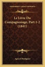 Le Livre Du Compagnonage, Part 1-2 (1841) - Agricol Perdiguier (author)
