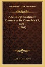 Anales Diplomaticos Y Consulares De Colombia V2, Part 1 (1901) - Antonio Jose Uribe (author)