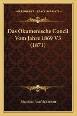 Das Okumenische Concil Vom Jahre 1869 V3 (1871) - Matthias Josef Scheeben (editor)