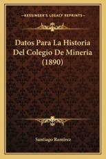 Datos Para La Historia Del Colegio De Mineria (1890) - Santiago Ramirez (author)