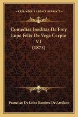 Comedias Ineditas De Frey Lope Felix De Vega Carpio V1 (1873) - Francisco De Leiva Ramirez De Areilano (author)