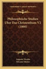 Philosophische Studien Uber Das Christenthum V2 (1860) - Auguste Nicolas (author), Silvester Hester (author)