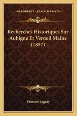 Recherches Historiques Sur Aubigne Et Verneil Maine (1857) - Fortune Legeay (author)