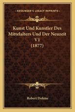 Kunst Und Kunstler Des Mittelalters Und Der Neuzeit V1 (1877) - Robert Dohme