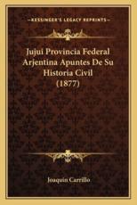 Jujui Provincia Federal Arjentina Apuntes De Su Historia Civil (1877) - Joaquin Carrillo (author)