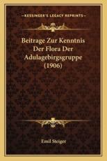 Beitrage Zur Kenntnis Der Flora Der Adulagebirgsgruppe (1906) - Emil Steiger
