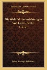 Die Wohlfahrtseinrichtungen Von Gross-Berlin (1910) - Julius Springer Publisher