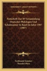 Festschrift Zur 49 Versammlung Deutscher Philologen Und Schulmanner In Basel Im Jahre 1907 (1907) - Ferdinand Sommer (author), Theodor Pluss (author)