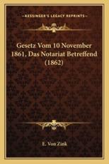 Gesetz Vom 10 November 1861, Das Notariat Betreffend (1862) - E Von Zink (author)