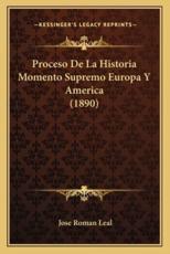 Proceso De La Historia Momento Supremo Europa Y America (1890) - Jose Roman Leal (author)